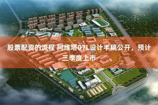 股票配资的流程 阿维塔07L设计手稿公开，预计三季度上市