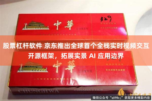 股票杠杆软件 京东推出全球首个全栈实时视频交互开源框架,拓展实景 AI 应用边界