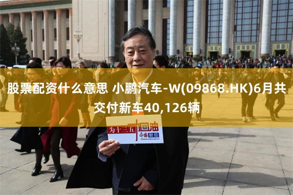 股票配资什么意思 小鹏汽车-W(09868.HK)6月共交付新车40,126辆