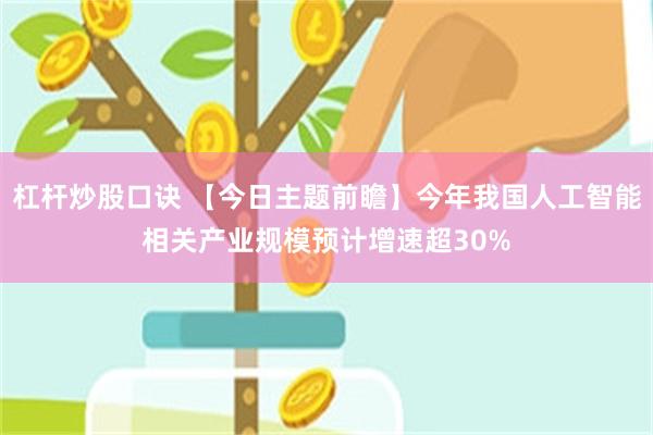 杠杆炒股口诀 【今日主题前瞻】今年我国人工智能相关产业规模预计增速超30%