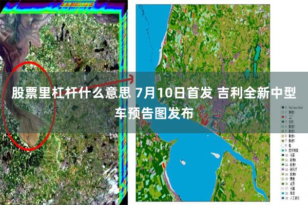 股票里杠杆什么意思 7月10日首发 吉利全新中型车预告图发布