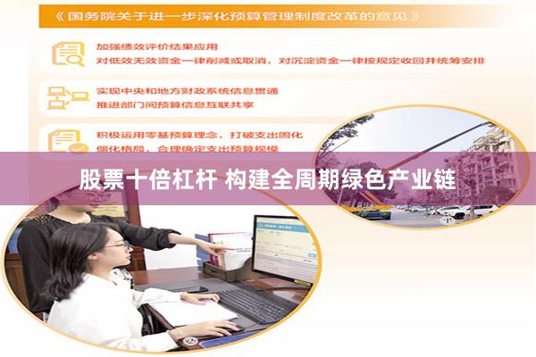 股票十倍杠杆 构建全周期绿色产业链
