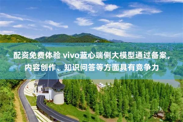 配资免费体验 vivo蓝心端侧大模型通过备案，内容创作、知识问答等方面具有竞争力