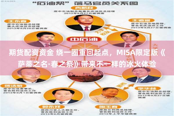 期货配资资金 绕一圈重回起点，MISA限定版《萨蒂之名·春之祭》带来不一样的冰火体验