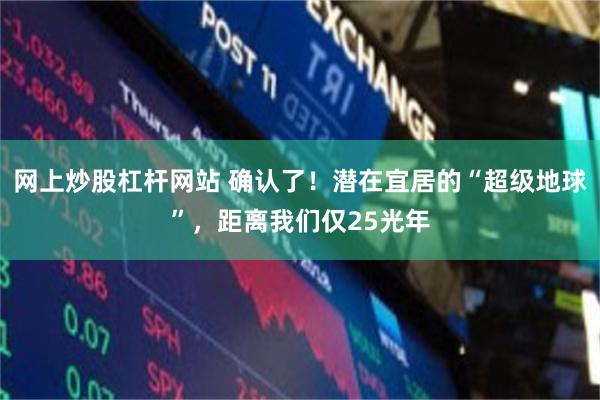网上炒股杠杆网站 确认了！潜在宜居的“超级地球”，距离我们仅25光年