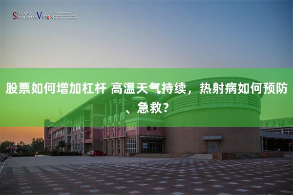股票如何增加杠杆 高温天气持续，热射病如何预防、急救？