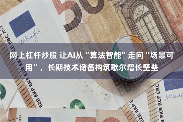 网上杠杆炒股 让AI从“算法智能”走向“场景可用”，长期技术储备构筑歌尔增长壁垒