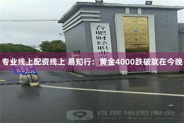 专业线上配资线上 易知行：黄金4000跌破就在今晚