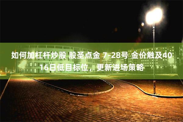 如何加杠杆炒股 股圣点金 7-28号 金价触及4016日低目标位，更新进场策略