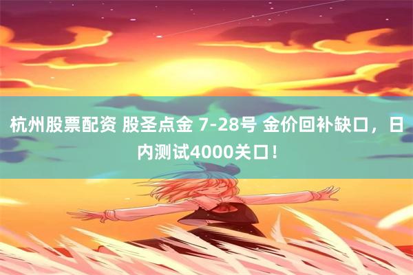 杭州股票配资 股圣点金 7-28号 金价回补缺口，日内测试4000关口！