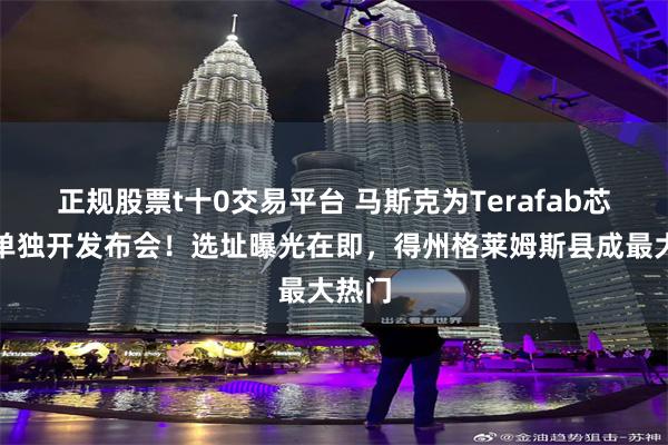 正规股票t十0交易平台 马斯克为Terafab芯片厂单独开发布会！选址曝光在即，得州格莱姆斯县成最大热门