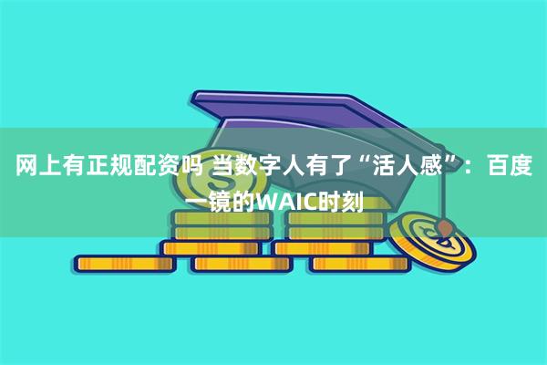 网上有正规配资吗 当数字人有了“活人感”：百度一镜的WAIC时刻