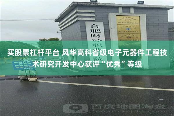 买股票杠杆平台 风华高科省级电子元器件工程技术研究开发中心获评“优秀”等级