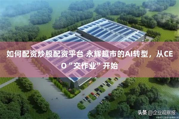 如何配资炒股配资平台 永辉超市的AI转型，从CEO“交作业”开始