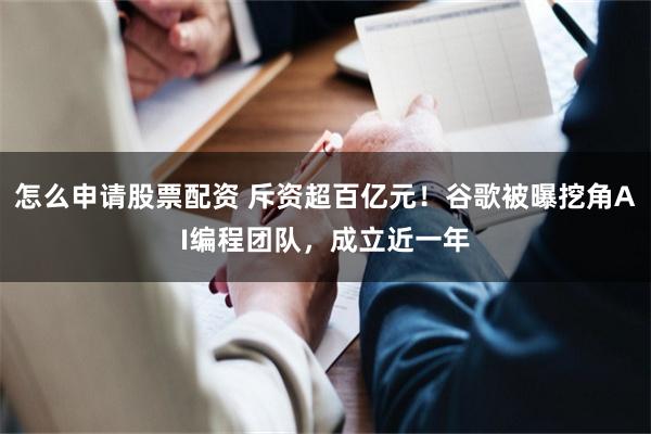 怎么申请股票配资 斥资超百亿元！谷歌被曝挖角AI编程团队，成立近一年