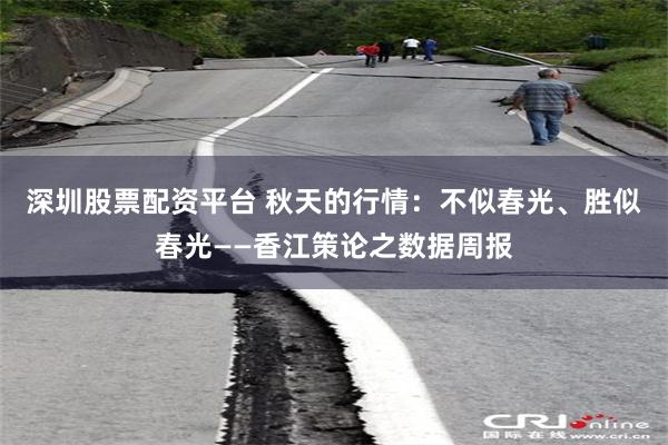 深圳股票配资平台 秋天的行情：不似春光、胜似春光——香江策论之数据周报