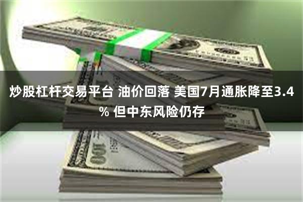 炒股杠杆交易平台 油价回落 美国7月通胀降至3.4% 但中东风险仍存