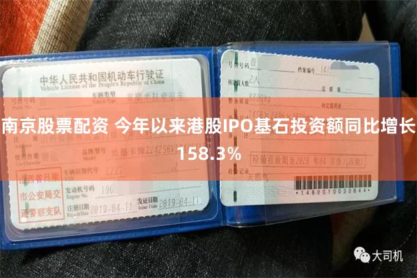 南京股票配资 今年以来港股IPO基石投资额同比增长158.3%