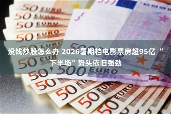 没钱炒股怎么办 2026暑期档电影票房超95亿 “下半场”势头依旧强劲