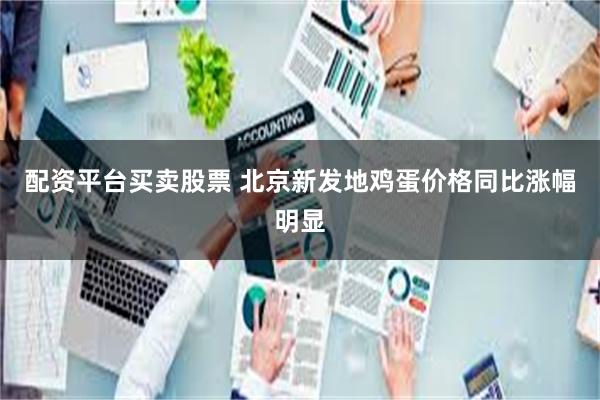 配资平台买卖股票 北京新发地鸡蛋价格同比涨幅明显
