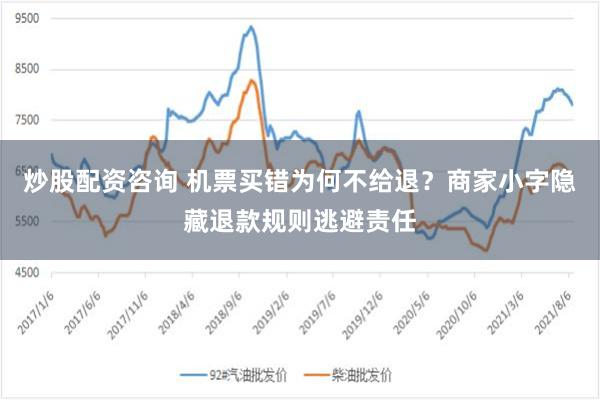 炒股配资咨询 机票买错为何不给退？商家小字隐藏退款规则逃避责任