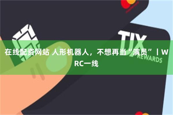 在线配资网站 人形机器人，不想再当“演员”丨WRC一线