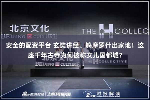 安全的配资平台 玄奘讲经、鸠摩罗什出家地！这座千年古寺为何被称女儿国都城？