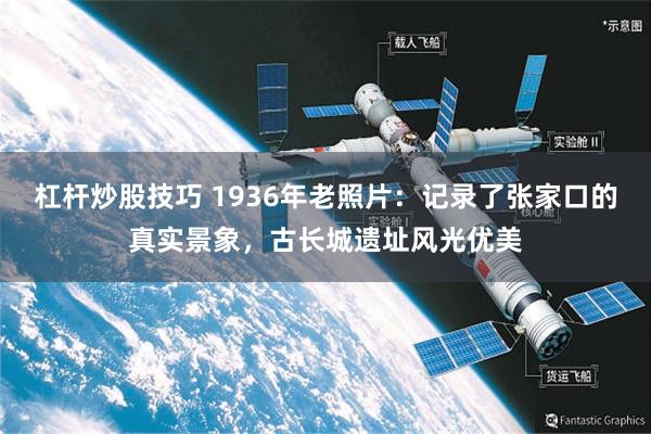 杠杆炒股技巧 1936年老照片：记录了张家口的真实景象，古长城遗址风光优美