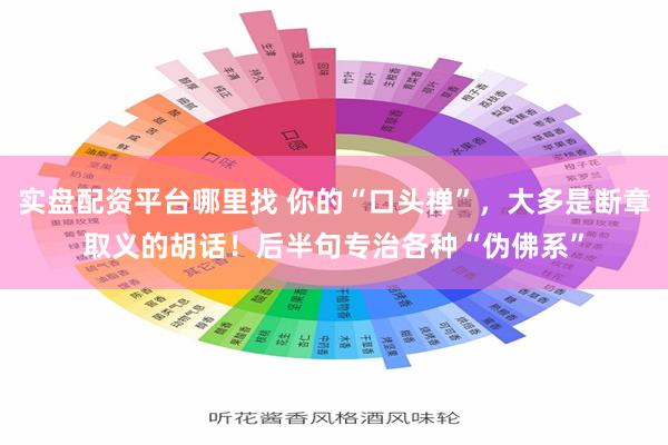 实盘配资平台哪里找 你的“口头禅”,大多是断章取义的胡话!后半句专治各种“伪佛系”