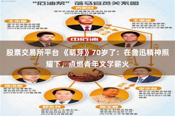 股票交易所平台 《萌芽》70岁了：在鲁迅精神照耀下，点燃青年文学薪火