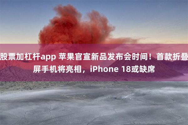 股票加杠杆app 苹果官宣新品发布会时间！首款折叠屏手机将亮相，iPhone 18或缺席