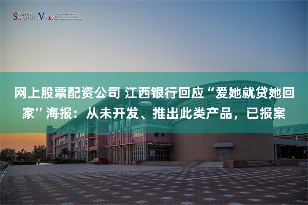 网上股票配资公司 江西银行回应“爱她就贷她回家”海报：从未开发、推出此类产品，已报案