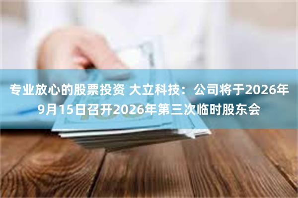 专业放心的股票投资 大立科技：公司将于2026年9月15日召开2026年第三次临时股东会