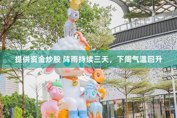 提供资金炒股 阵雨持续三天，下周气温回升