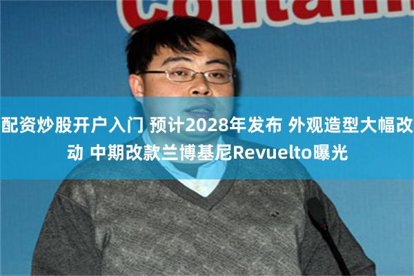 配资炒股开户入门 预计2028年发布 外观造型大幅改动 中期改款兰博基尼Revuelto曝光