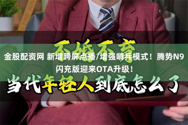 金股配资网 新增跨屏点播/增强哨兵模式！腾势N9闪充版迎来OTA升级！