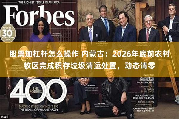 股票加杠杆怎么操作 内蒙古：2026年底前农村牧区完成积存垃圾清运处置，动态清零