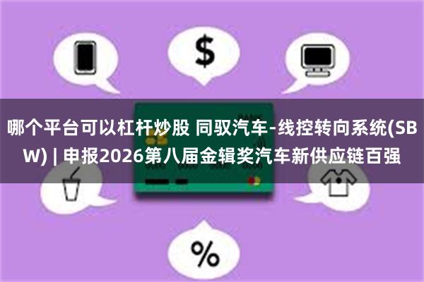 哪个平台可以杠杆炒股 同驭汽车-线控转向系统(SBW) | 申报2026第八届金辑奖汽车新供应链百强