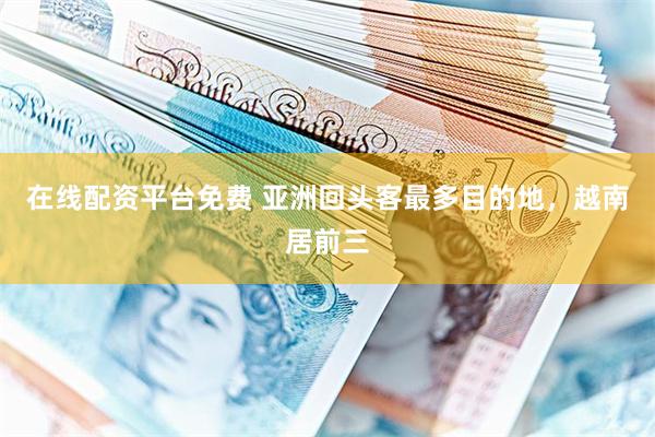 在线配资平台免费 亚洲回头客最多目的地，越南居前三
