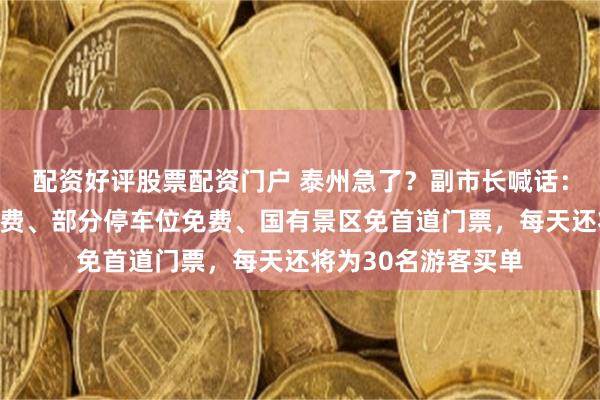配资好评股票配资门户 泰州急了？副市长喊话：国庆期间，公交免费、部分停车位免费、国有景区免首道门票，每天还将为30名游客买单