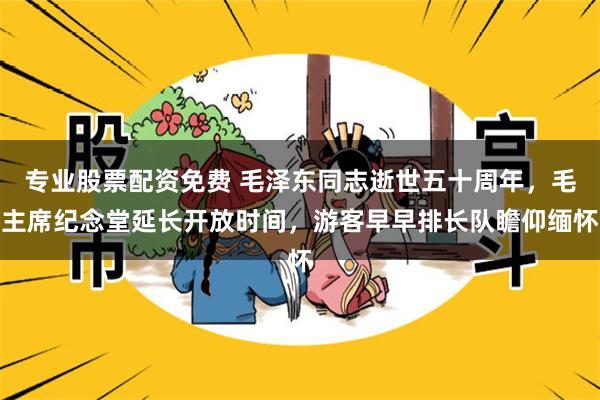 专业股票配资免费 毛泽东同志逝世五十周年，毛主席纪念堂延长开放时间，游客早早排长队瞻仰缅怀