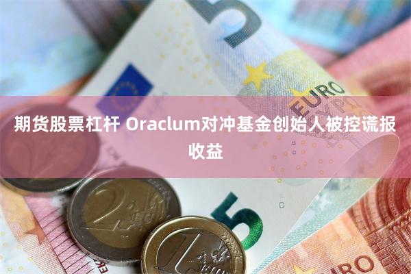 期货股票杠杆 Oraclum对冲基金创始人被控谎报收益