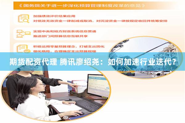 期货配资代理 腾讯廖绍尧：如何加速行业迭代？