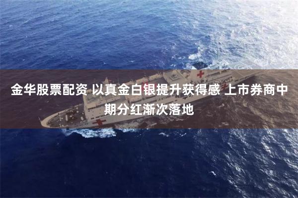 金华股票配资 以真金白银提升获得感 上市券商中期分红渐次落地
