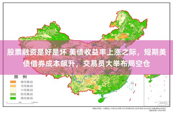 股票融资是好是坏 美债收益率上涨之际，短期美债借券成本飙升，交易员大举布局空仓
