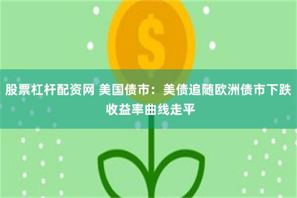 股票杠杆配资网 美国债市：美债追随欧洲债市下跌 收益率曲线走平
