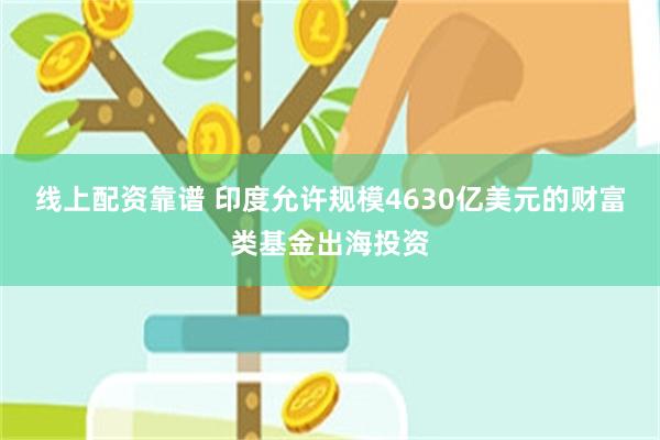 线上配资靠谱 印度允许规模4630亿美元的财富类基金出海投资