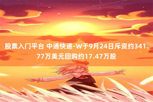 股票入门平台 中通快递-W于9月24日斥资约341.77万美元回购约17.47万股