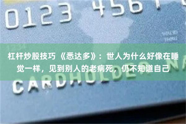 杠杆炒股技巧 《悉达多》：世人为什么好像在睡觉一样，见到别人的老病死，仍不知道自己