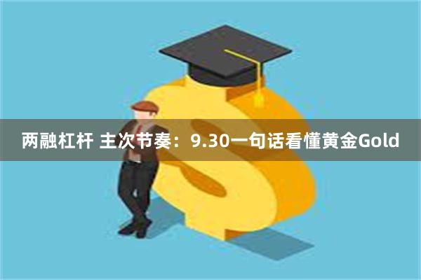 两融杠杆 主次节奏：9.30一句话看懂黄金Gold